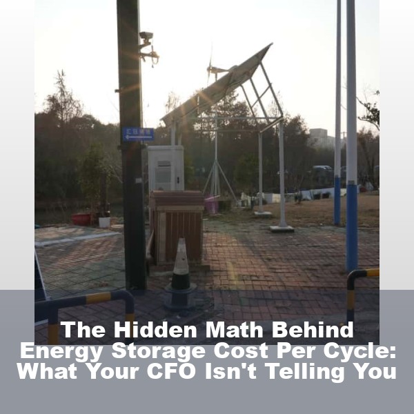 The Hidden Math Behind Energy Storage Cost Per Cycle: What Your CFO Isn't Telling You