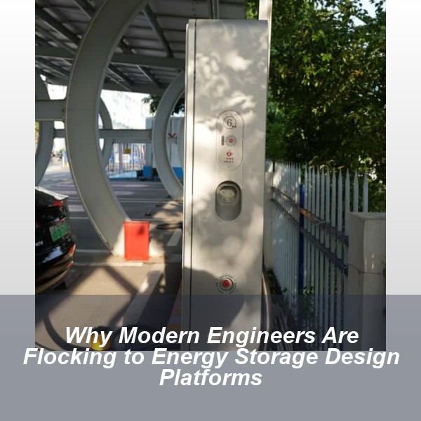 Why Modern Engineers Are Flocking to Energy Storage Design Platforms