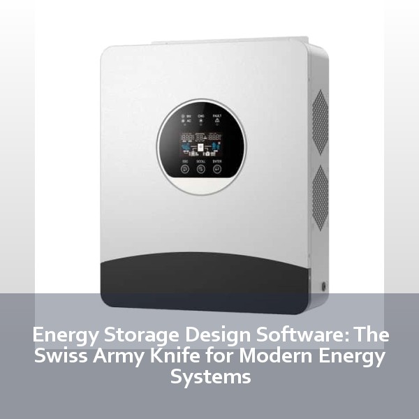 Energy Storage Design Software: The Swiss Army Knife for Modern Energy Systems