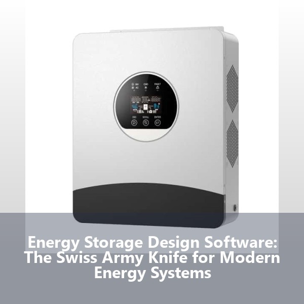 Energy Storage Design Software: The Swiss Army Knife for Modern Energy Systems