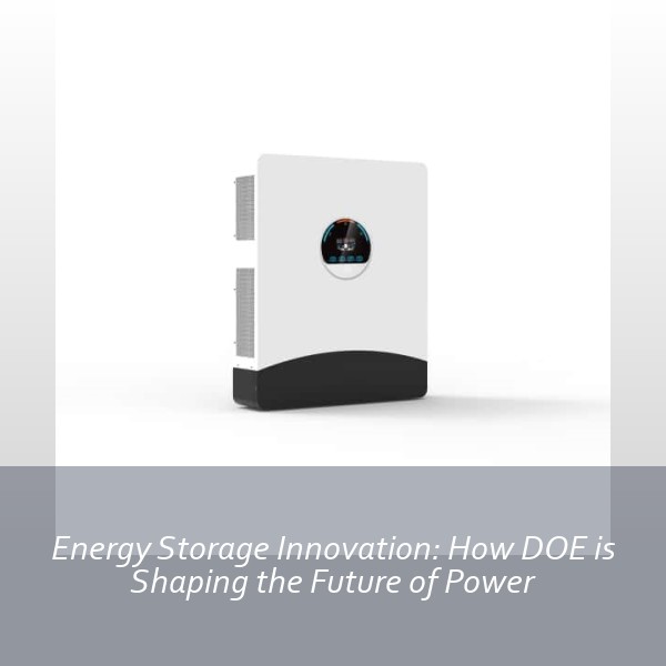 Energy Storage Innovation: How DOE is Shaping the Future of Power
