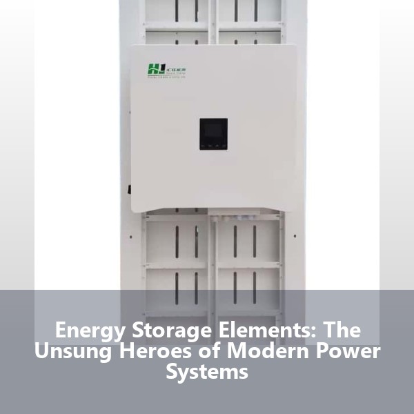 Energy Storage Elements: The Unsung Heroes of Modern Power Systems