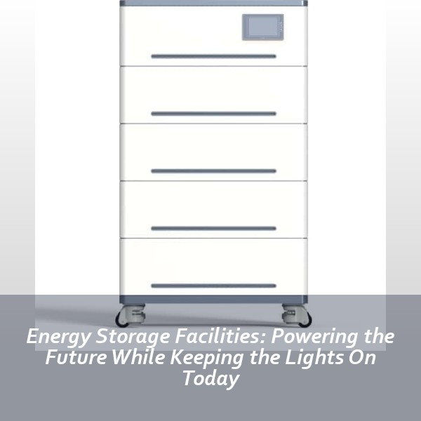 Energy Storage Facilities: Powering the Future While Keeping the Lights On Today
