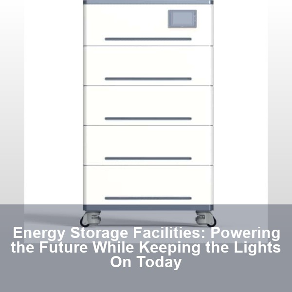 Energy Storage Facilities: Powering the Future While Keeping the Lights On Today