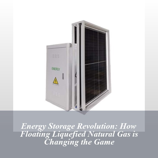 Energy Storage Revolution: How Floating Liquefied Natural Gas is Changing the Game