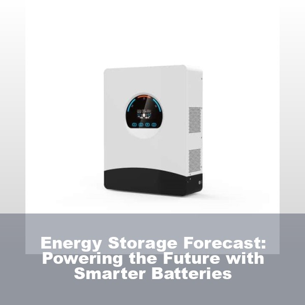 Energy Storage Forecast: Powering the Future with Smarter Batteries