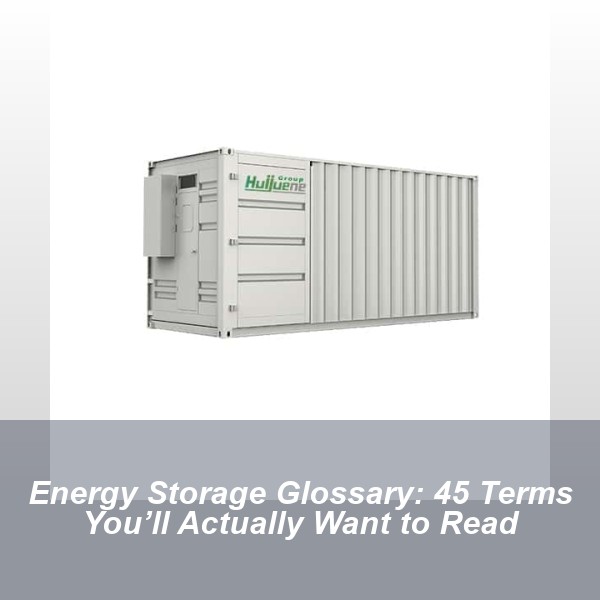 Energy Storage Glossary: 45 Terms You’ll Actually Want to Read