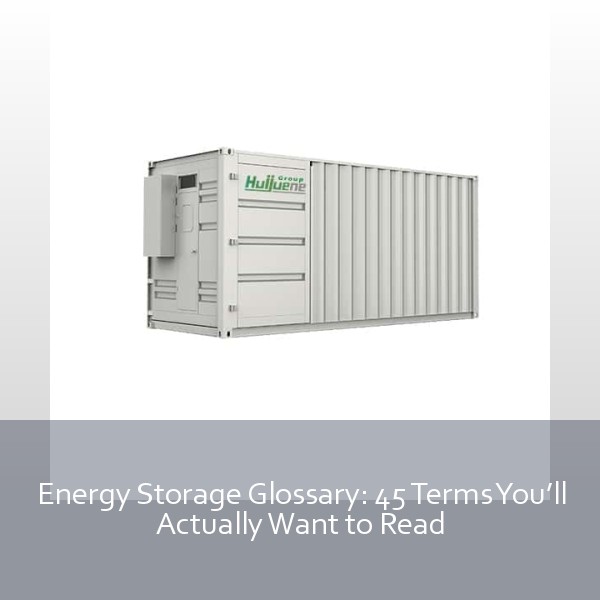 Energy Storage Glossary: 45 Terms You’ll Actually Want to Read