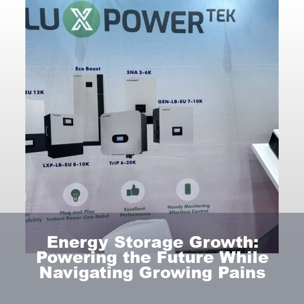 Energy Storage Growth: Powering the Future While Navigating Growing Pains