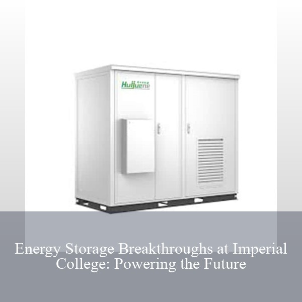 Energy Storage Breakthroughs at Imperial College: Powering the Future