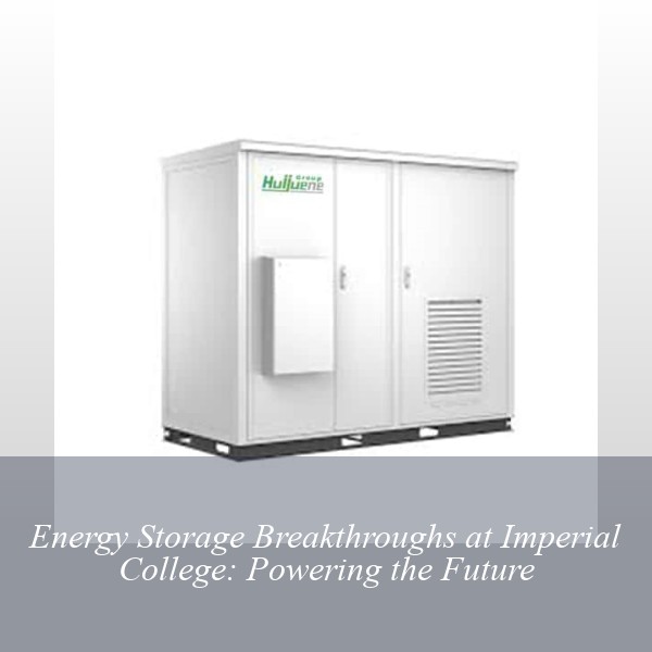Energy Storage Breakthroughs at Imperial College: Powering the Future