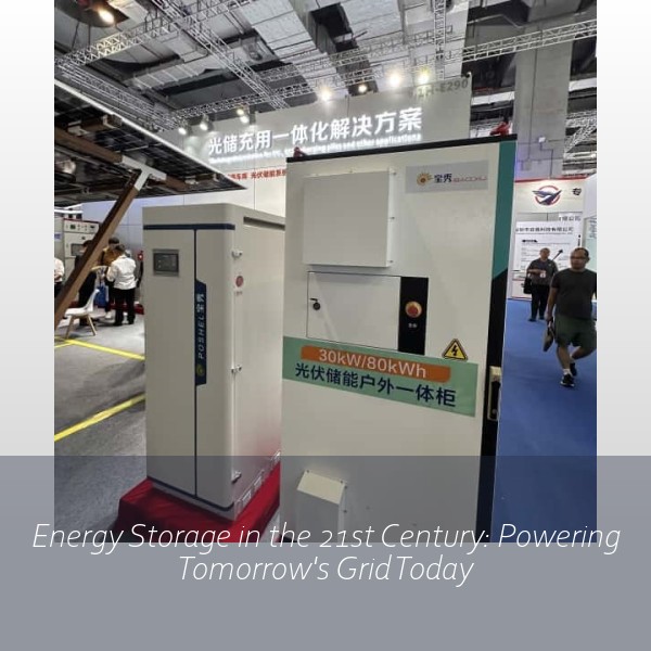 Energy Storage in the 21st Century: Powering Tomorrow's Grid Today