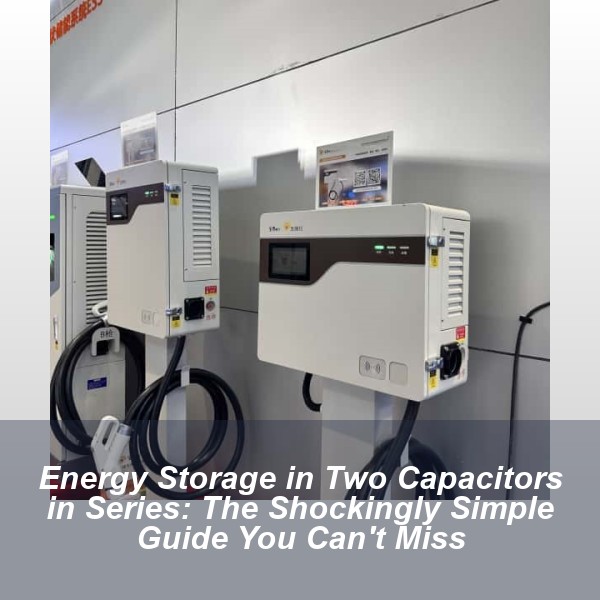 Energy Storage in Two Capacitors in Series: The Shockingly Simple Guide You Can't Miss