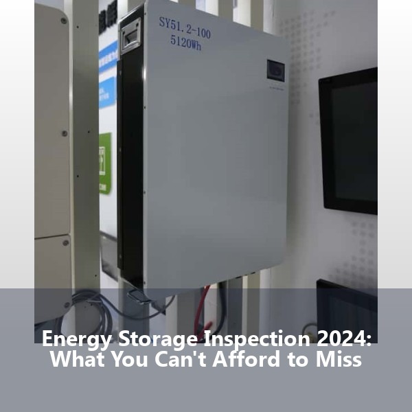 Energy Storage Inspection 2024: What You Can't Afford to Miss