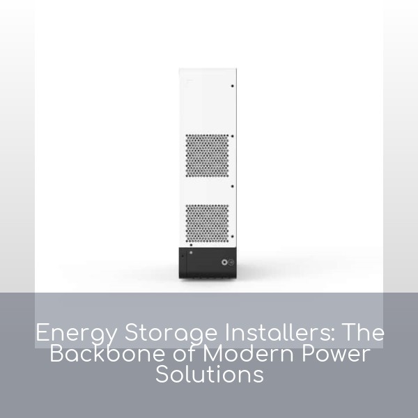 Energy Storage Installers: The Backbone of Modern Power Solutions
