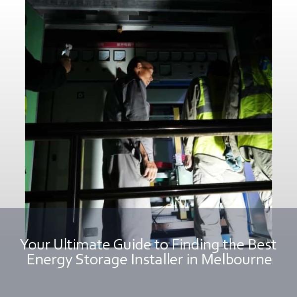 Your Ultimate Guide to Finding the Best Energy Storage Installer in Melbourne
