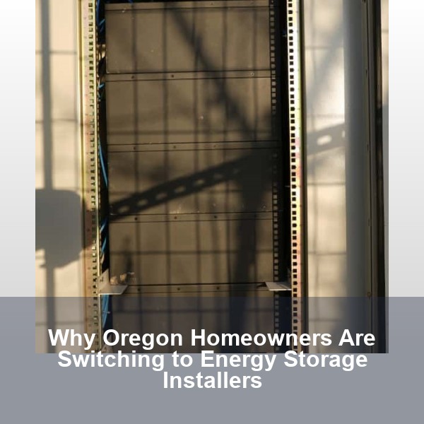 Why Oregon Homeowners Are Switching to Energy Storage Installers
