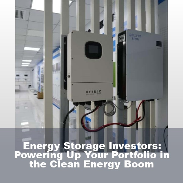 Energy Storage Investors: Powering Up Your Portfolio in the Clean Energy Boom