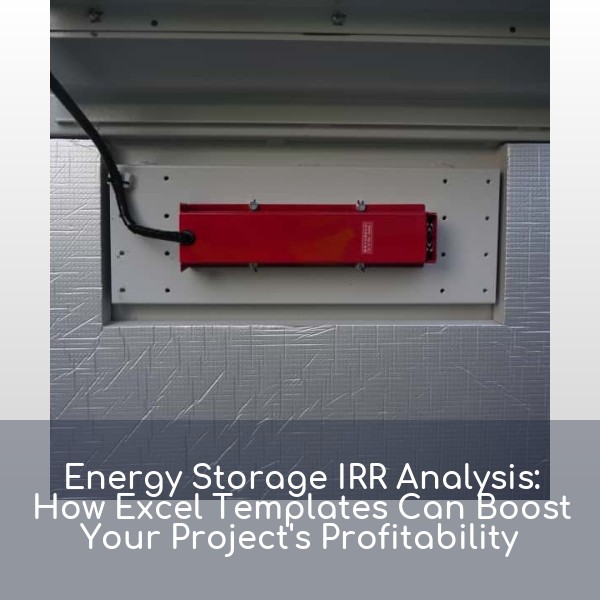 Energy Storage IRR Analysis: How Excel Templates Can Boost Your Project's Profitability