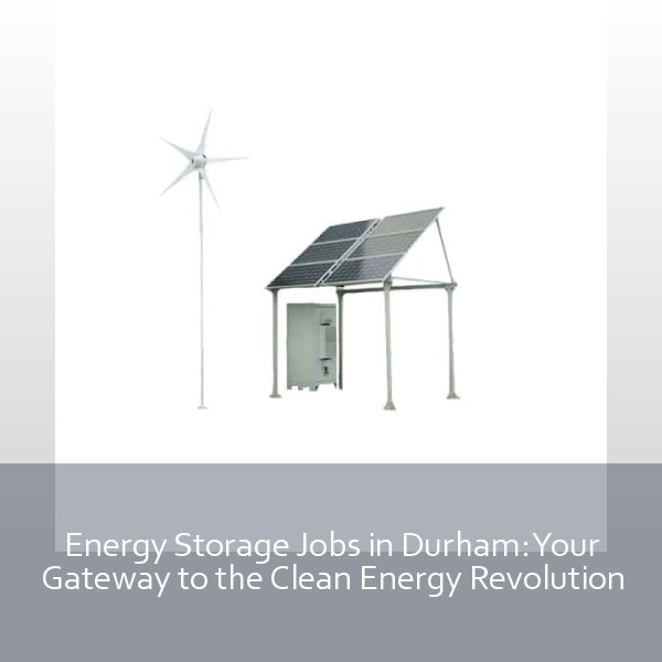Energy Storage Jobs in Durham: Your Gateway to the Clean Energy Revolution