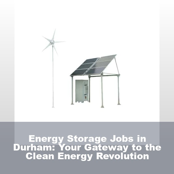 Energy Storage Jobs in Durham: Your Gateway to the Clean Energy Revolution