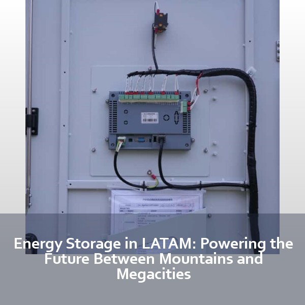 Energy Storage in LATAM: Powering the Future Between Mountains and Megacities
