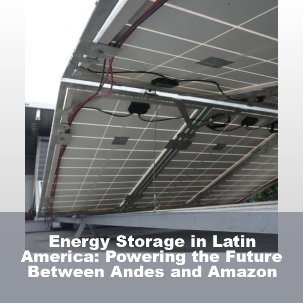 Energy Storage in Latin America: Powering the Future Between Andes and Amazon