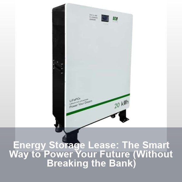 Energy Storage Lease: The Smart Way to Power Your Future (Without Breaking the Bank)