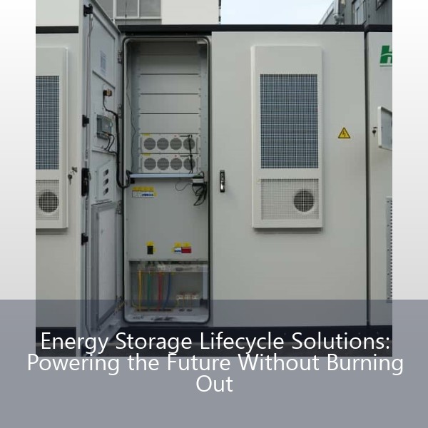 Energy Storage Lifecycle Solutions: Powering the Future Without Burning Out
