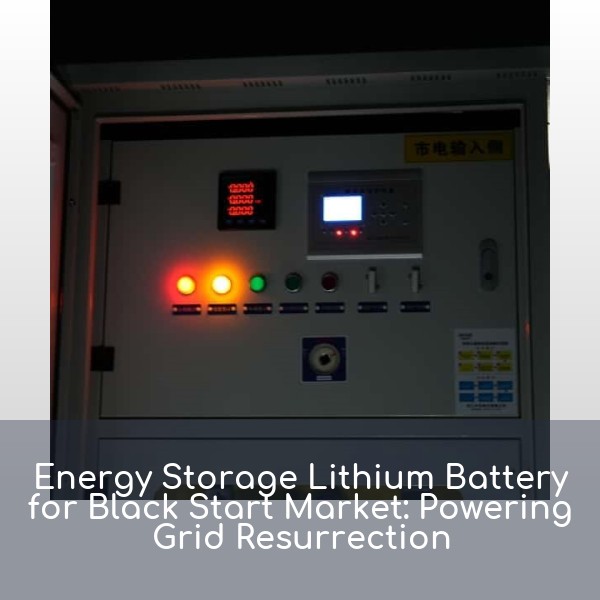 Energy Storage Lithium Battery for Black Start Market: Powering Grid Resurrection