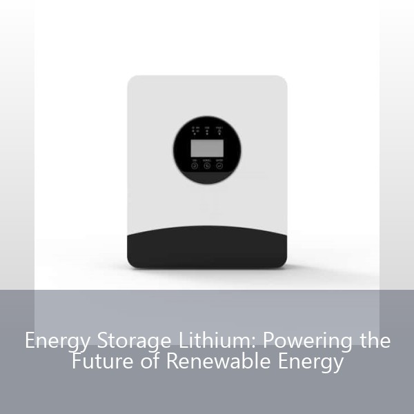 Energy Storage Lithium: Powering the Future of Renewable Energy