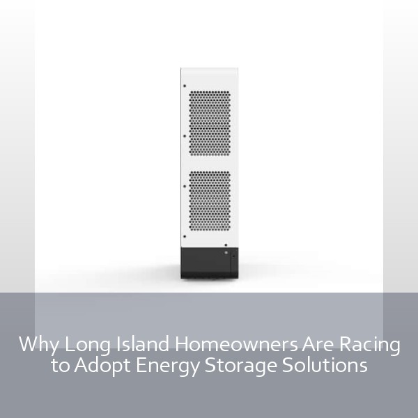 Why Long Island Homeowners Are Racing to Adopt Energy Storage Solutions