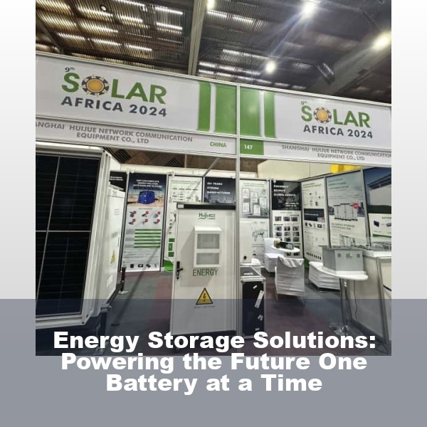 Energy Storage Solutions: Powering the Future One Battery at a Time