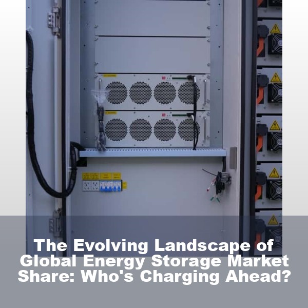 The Evolving Landscape of Global Energy Storage Market Share: Who's Charging Ahead?