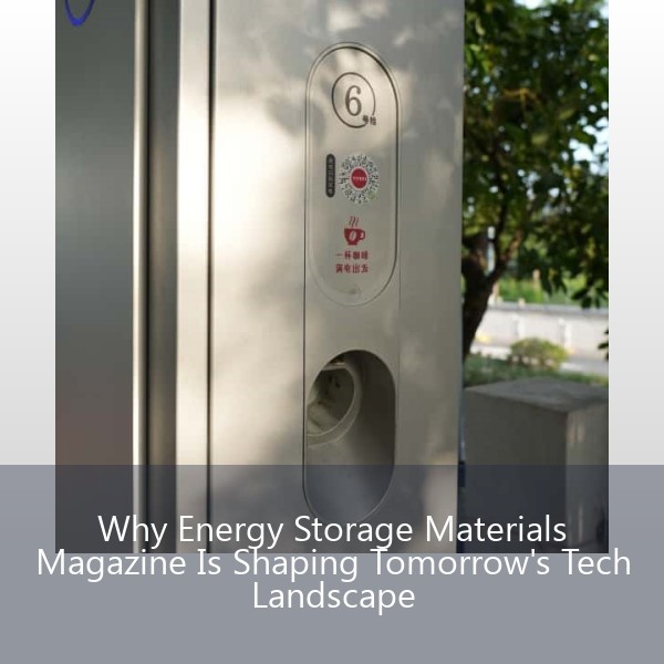 Why Energy Storage Materials Magazine Is Shaping Tomorrow's Tech Landscape