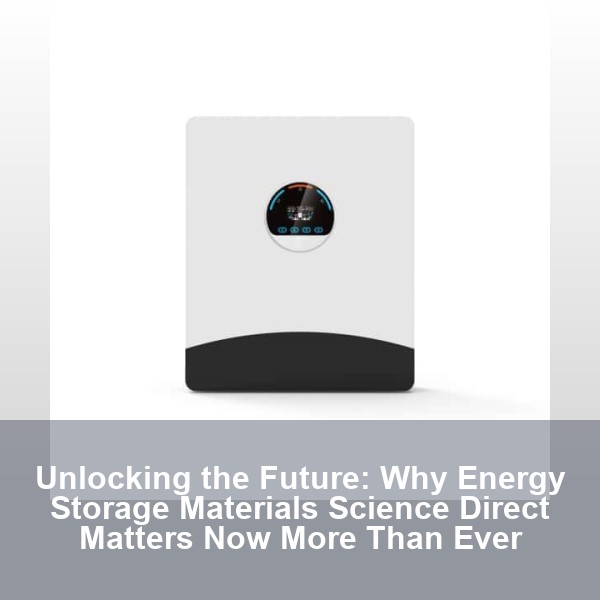 Unlocking the Future: Why Energy Storage Materials Science Direct Matters Now More Than Ever