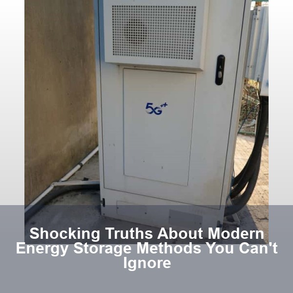 Shocking Truths About Modern Energy Storage Methods You Can't Ignore