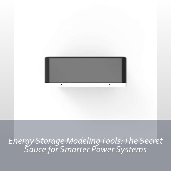 Energy Storage Modeling Tools: The Secret Sauce for Smarter Power Systems
