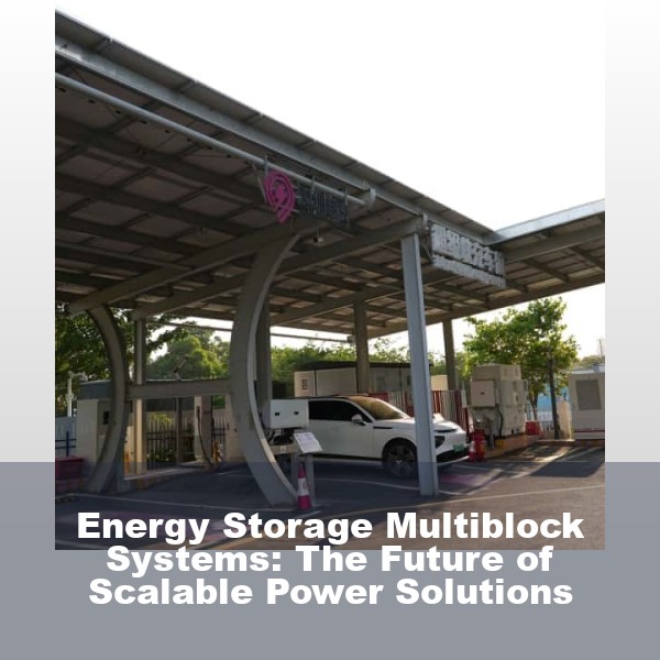 Energy Storage Multiblock Systems: The Future of Scalable Power Solutions