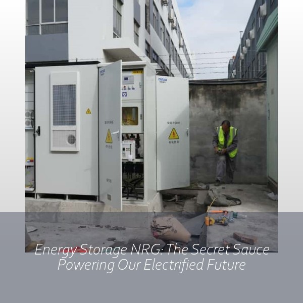 Energy Storage NRG: The Secret Sauce Powering Our Electrified Future