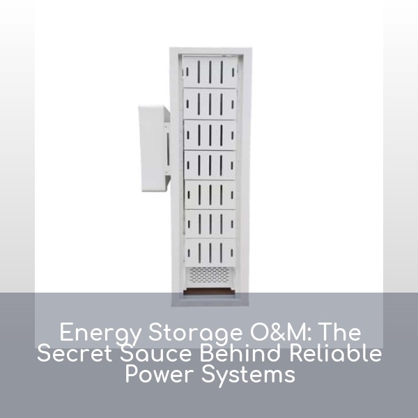Energy Storage O&M: The Secret Sauce Behind Reliable Power Systems
