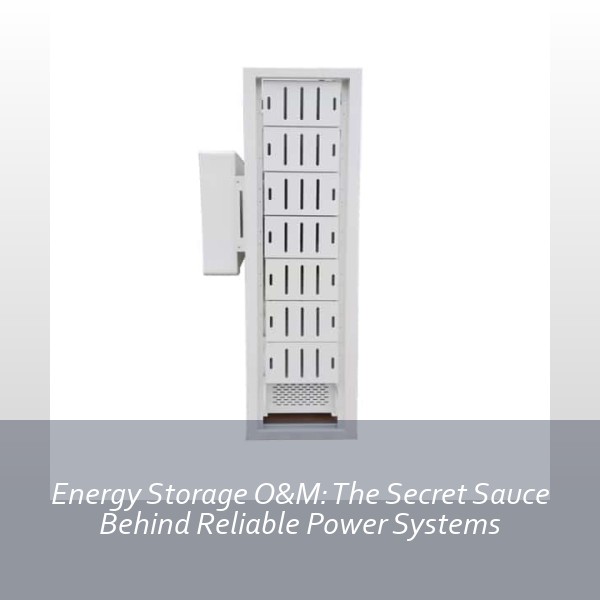 Energy Storage O&M: The Secret Sauce Behind Reliable Power Systems