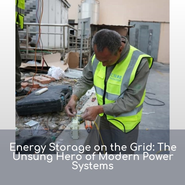 Energy Storage on the Grid: The Unsung Hero of Modern Power Systems