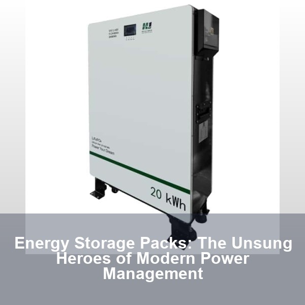 Energy Storage Packs: The Unsung Heroes of Modern Power Management