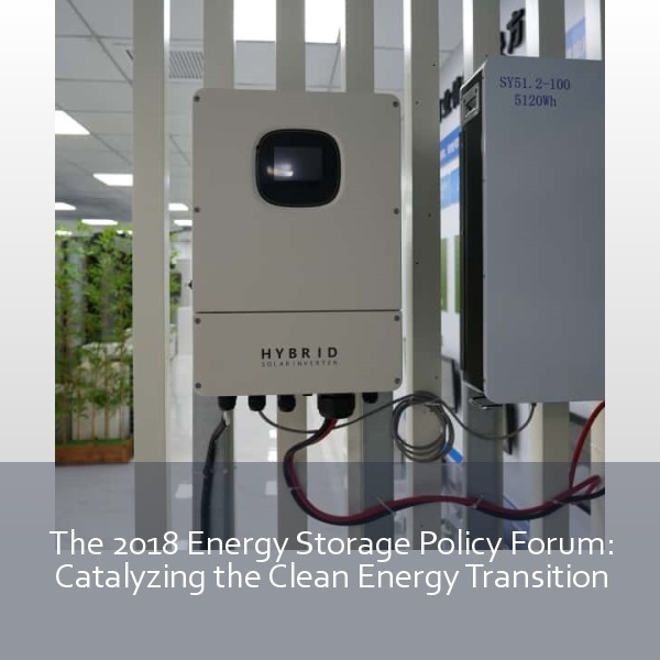 The 2018 Energy Storage Policy Forum: Catalyzing the Clean Energy Transition