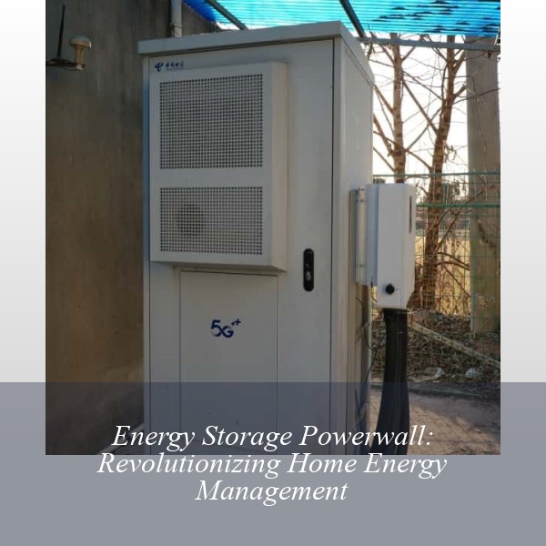 Energy Storage Powerwall: Revolutionizing Home Energy Management
