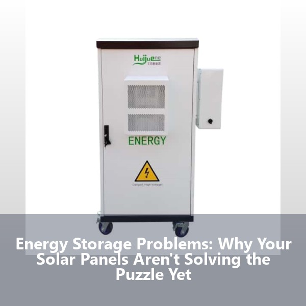 Energy Storage Problems: Why Your Solar Panels Aren't Solving the Puzzle Yet