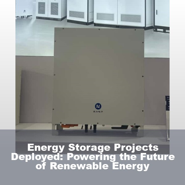 Energy Storage Projects Deployed: Powering the Future of Renewable Energy