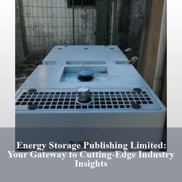 Energy Storage Publishing Limited: Your Gateway to Cutting-Edge Industry Insights