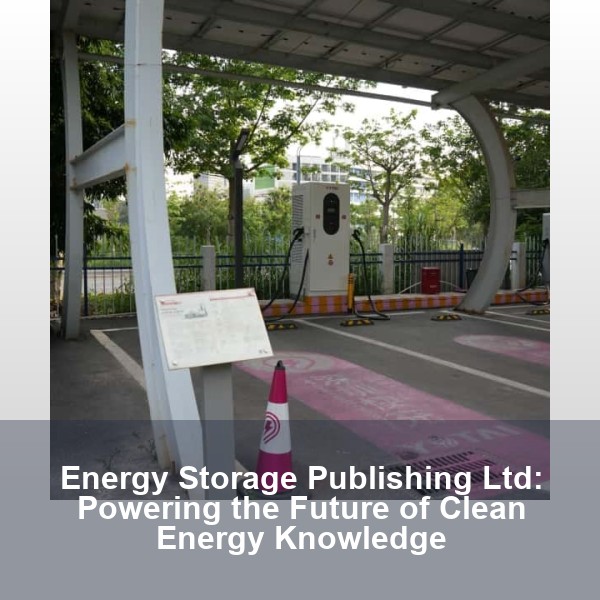 Energy Storage Publishing Ltd: Powering the Future of Clean Energy Knowledge